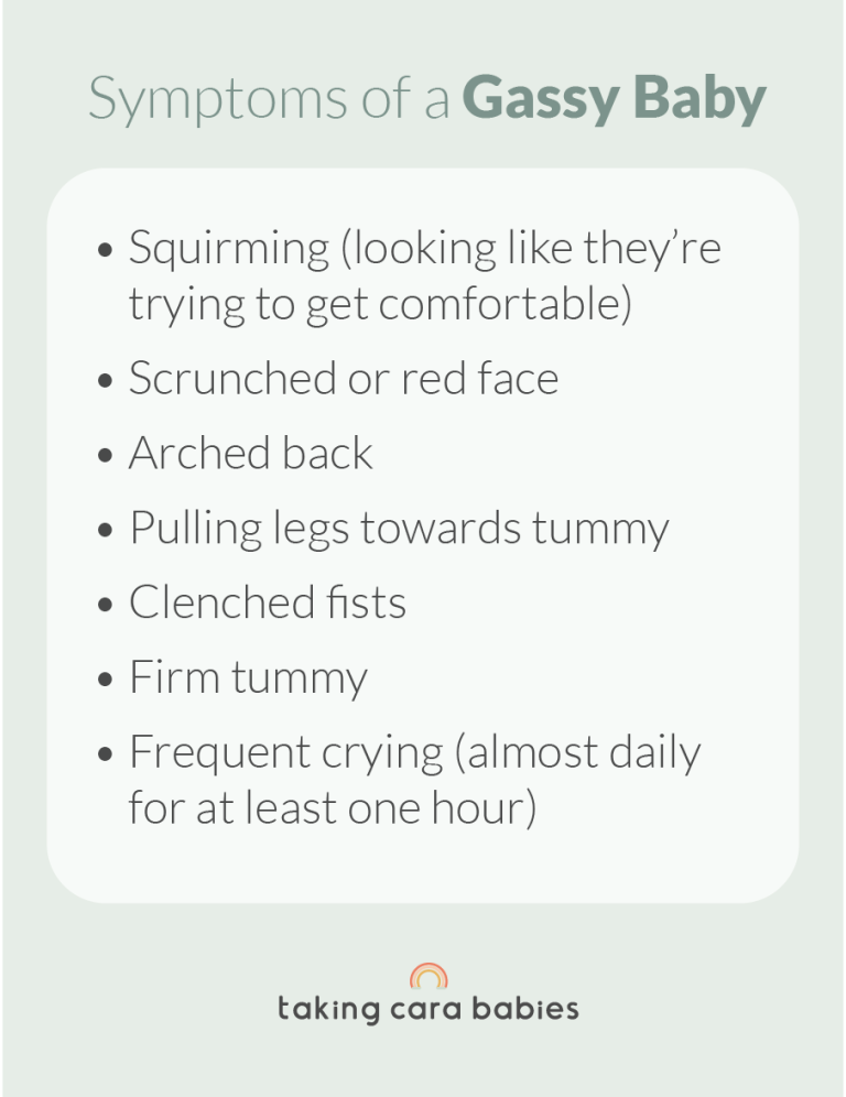 Symptoms of a Gassy Baby: Squirming (looking like they’re trying to get comfortable); Scrunched or red face; Arched back; Pulling legs towards tummy; Clenched fists; Firm tummy; Frequent crying (almost daily for at least one hour).